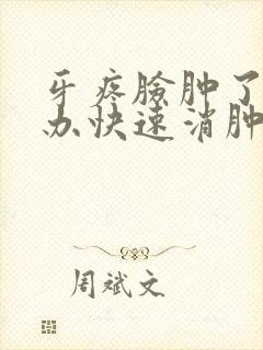 牙疼脸肿了怎么办快速消肿