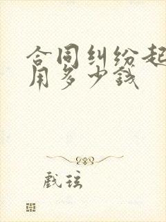 合同纠纷起诉费用多少钱