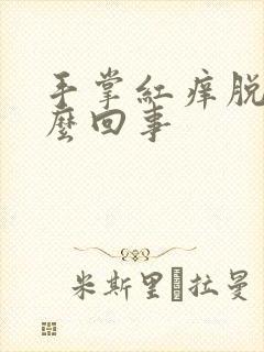 手掌红痒脱皮怎么回事