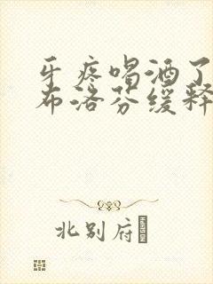 牙疼喝酒了能吃布洛芬缓释胶囊么