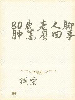 80岁老人脚浮肿怎么回事封面