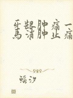 牙龈肿痛一招立马消肿止痛吃什么药