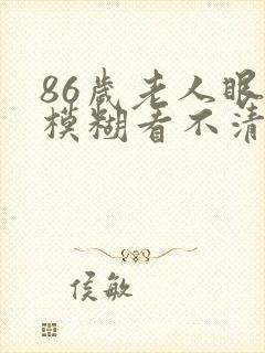 86岁老人眼睛模糊看不清怎么办