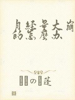 月经量大崩漏似的怎么办
