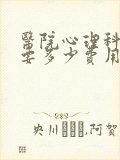 医院心理科检查要多少费用