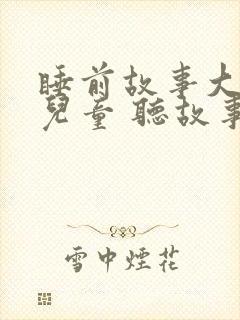 睡前故事大全 儿童 听故事