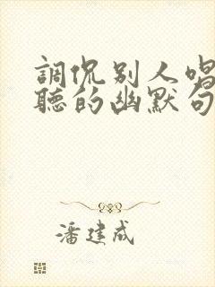 调侃别人唱歌难听的幽默句子封面