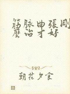 筋脉曲张刚发怎么治才好