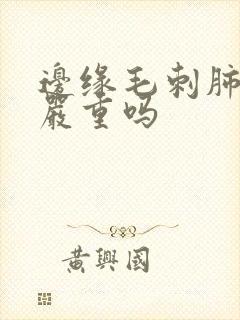 边缘毛刺肺结节严重吗