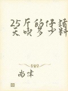 25斤的仔猪一天吃多少料封面