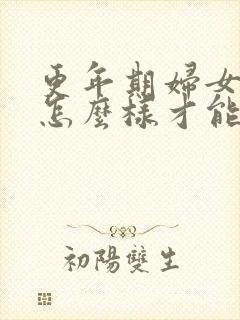 更年期妇女潮热怎么样才能缓解