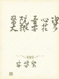 医院看心理医生大概要花多少钱