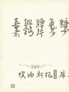 长兴牌氨糖软骨素钙片多少钱一瓶