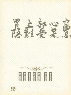 胃上部心窝处隐隐难受是怎么回事