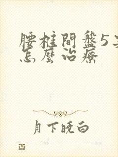 腰椎间盘5突出怎么治疗封面