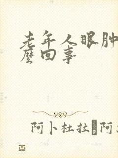 老年人眼肿是怎么回事