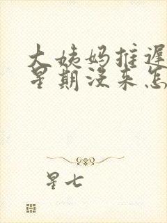 大姨妈推迟一个星期没来怎么回事