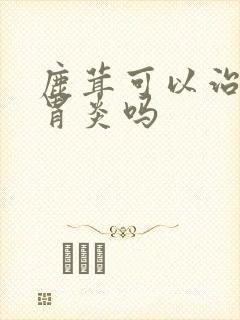 鹿茸可以治慢性胃炎吗封面