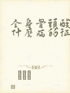 全身骨头酸痛是什么病的征兆