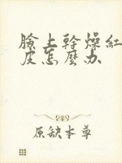 脸上干燥红痒脱皮怎么办