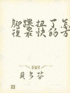 脚踝扭了怎么恢复最快的方法