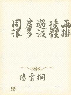 同房过后两三天很多液体排出