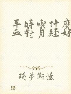 平时吃什么补气血对月经好