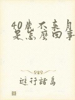 40岁不来月经是怎么回事