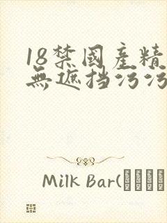 18禁国产精品无遮挡污污污
