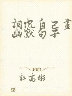 调侃自己画画的幽默句子