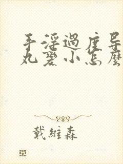 手淫过度导致睾丸变小怎么办