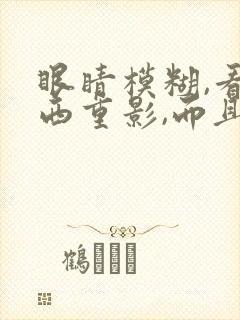眼睛模糊,看东西重影,而且干涩