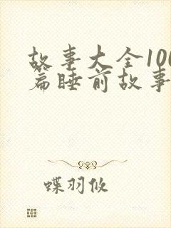 故事大全100篇睡前故事免费听