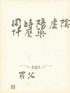 同时阳虚阴虚吃什么药