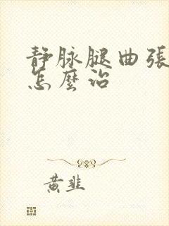 静脉腿曲张静脉怎么治