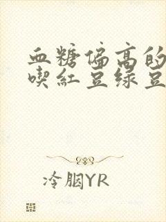 血糖偏高的人能吃红豆绿豆吗
