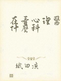 在看心理医生挂什么科