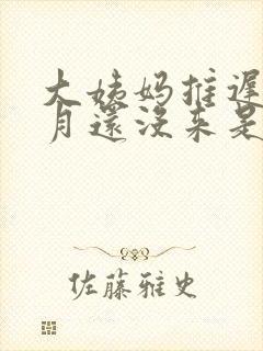 大姨妈推迟半个月还没来是什么原因