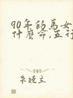 90年的马女是什么命,五行属性