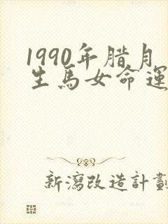 1990年腊月生马女命运