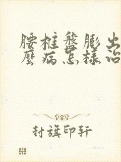 腰椎盘膨出是什么病怎样治疗