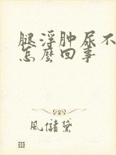 腿浮肿尿不出尿怎么回事