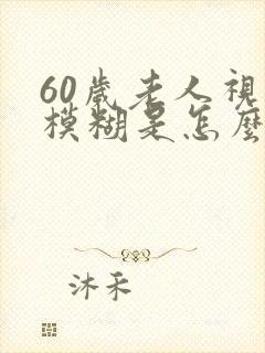 60岁老人视力模糊是怎么回事封面