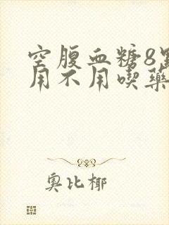 空腹血糖8点多用不用吃药封面