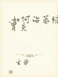 .如何治萎缩性胃炎