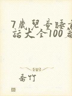 7岁儿童睡前童话大全100篇