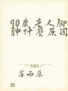 90岁老人脚浮肿什么原因