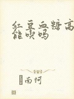 红豆血糖高的人能吃吗