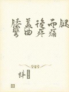 膝盖后面腿窝筋弯曲疼痛