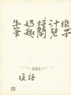 牛奶榨汁机po笔趣阁儿子牌榨汁机